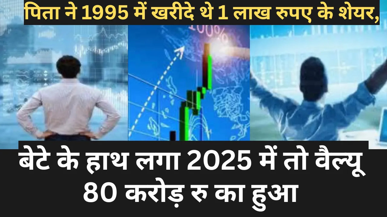 पिता ने 1995 में खरीदे थे 1 लाख रुपए के शेयर,बेटे के हाथ जब लगा 2025 में तो वैल्यू हो गए 80 करोड़ रु के